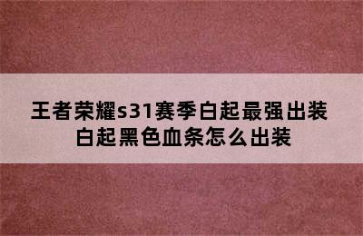 王者荣耀s31赛季白起最强出装 白起黑色血条怎么出装